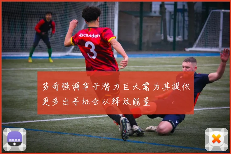 芬奇强调华子潜力巨大需为其提供更多出手机会以释放能量