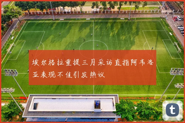 埃尔格拉重提三月采访直指阿韦洛亚表现不佳引发热议